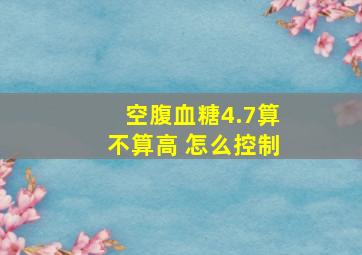 空腹血糖4.7算不算高 怎么控制